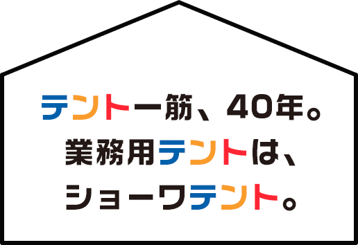 テント一筋、40年。業務用テントは、ショーワテント。
